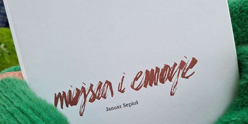 „Miejsca i emocje” Janusz Sepioł - fotorelacja „Miejsca i emocje” Janusz Sepioł - fotorelacja